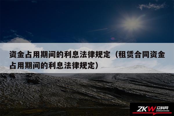资金占用期间的利息法律规定以及租赁合同资金占用期间的利息法律规定