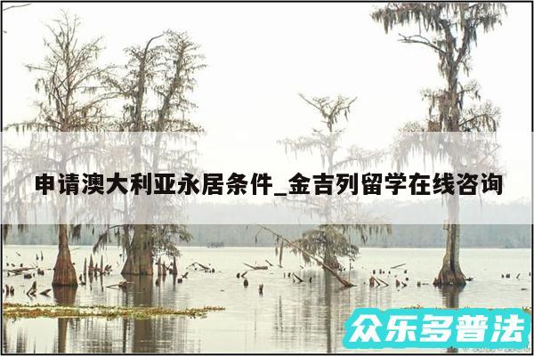 申请澳大利亚永居条件_金吉列留学在线咨询