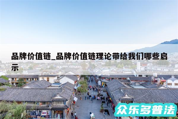 品牌价值链_品牌价值链理论带给我们哪些启示