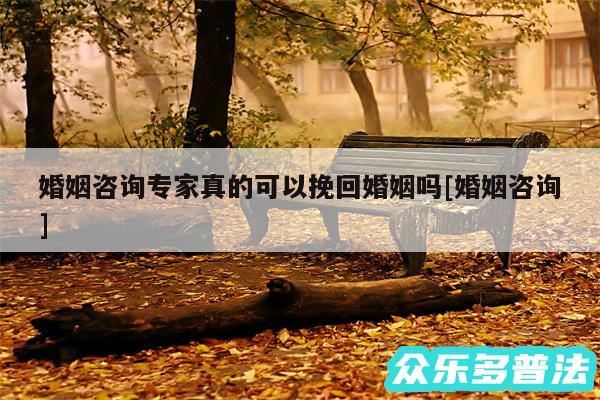 婚姻咨询专家真的可以挽回婚姻吗及婚姻咨询