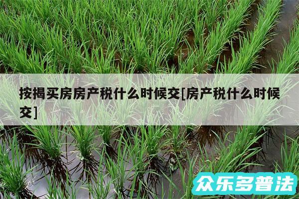 按揭买房房产税什么时候交及房产税什么时候交