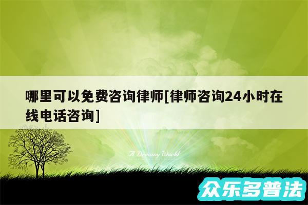 哪里可以免费咨询律师及律师咨询24小时在线电话咨询