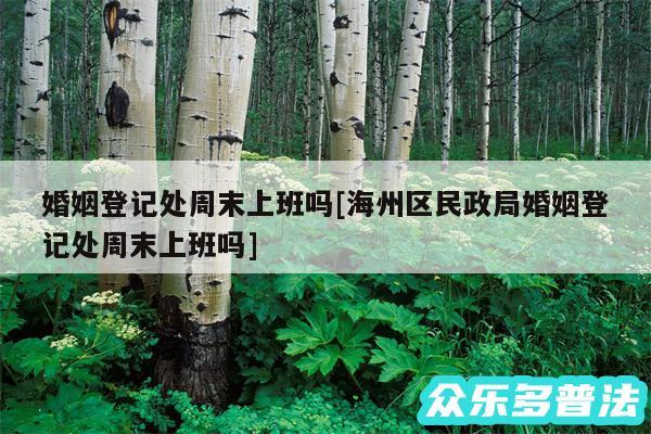 婚姻登记处周末上班吗及海州区民政局婚姻登记处周末上班吗