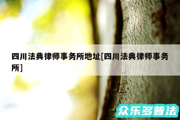 四川法典律师事务所地址及四川法典律师事务所