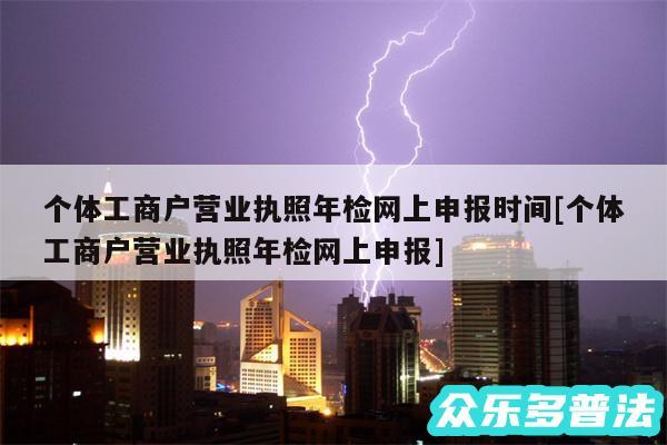 个体工商户营业执照年检网上申报时间及个体工商户营业执照年检网上申报