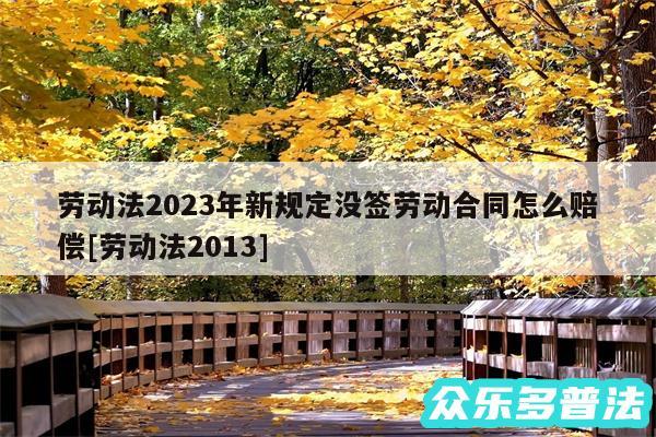 劳动法2024年新规定没签劳动合同怎么赔偿及劳动法2013