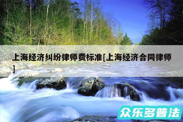 上海经济纠纷律师费标准及上海经济合同律师