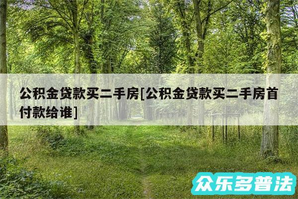 公积金贷款买二手房及公积金贷款买二手房首付款给谁