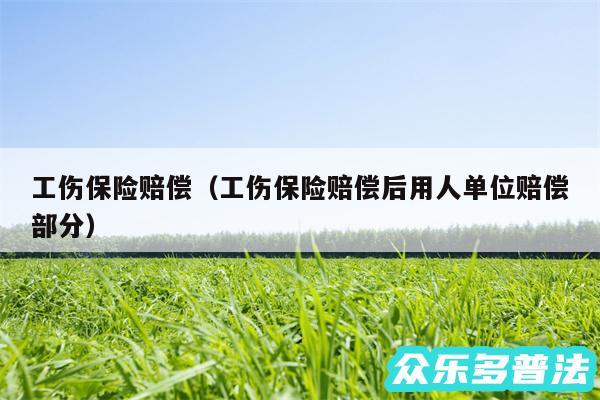 工伤保险赔偿以及工伤保险赔偿后用人单位赔偿部分
