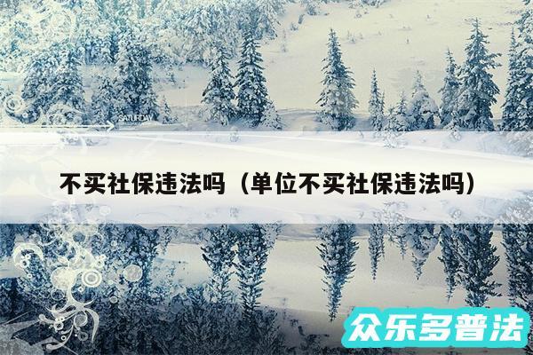 不买社保违法吗以及单位不买社保违法吗