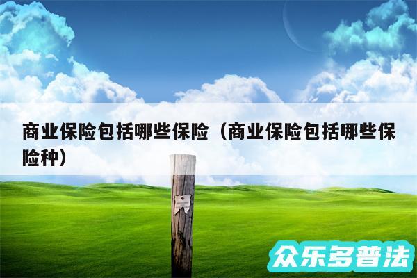 商业保险包括哪些保险以及商业保险包括哪些保险种