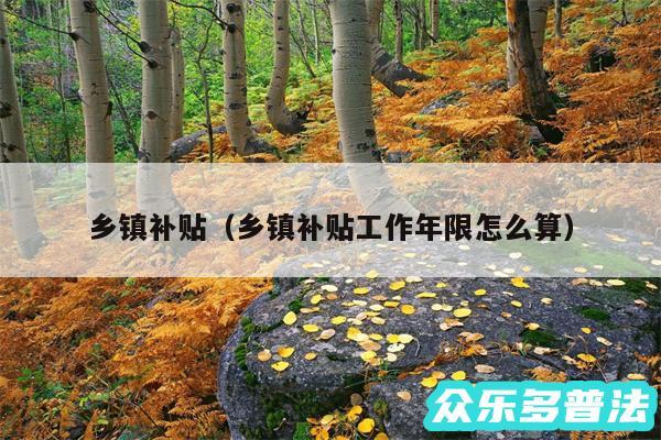 乡镇补贴以及乡镇补贴工作年限怎么算