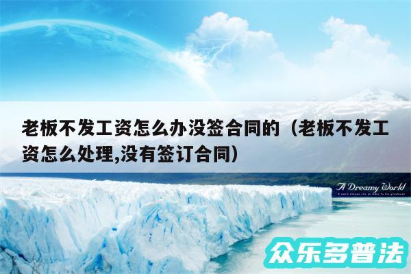 老板不发工资怎么办没签合同的以及老板不发工资怎么处理,没有签订合同