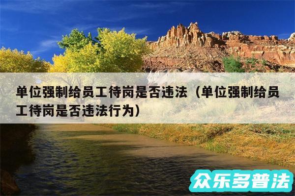 单位强制给员工待岗是否违法以及单位强制给员工待岗是否违法行为
