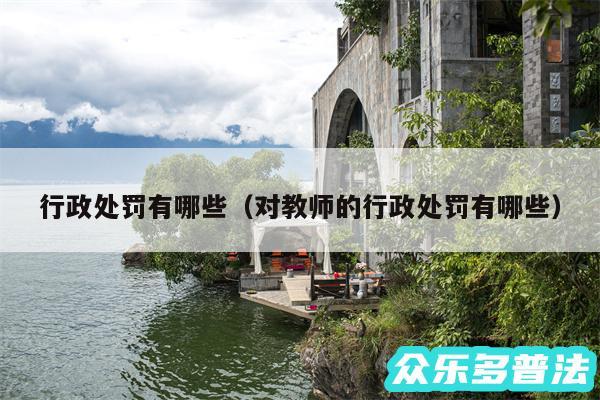 行政处罚有哪些以及对教师的行政处罚有哪些