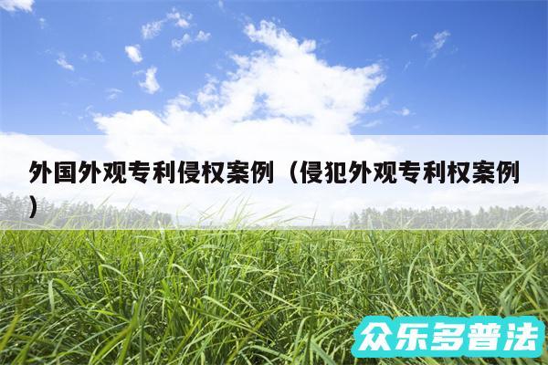 外国外观专利侵权案例以及侵犯外观专利权案例