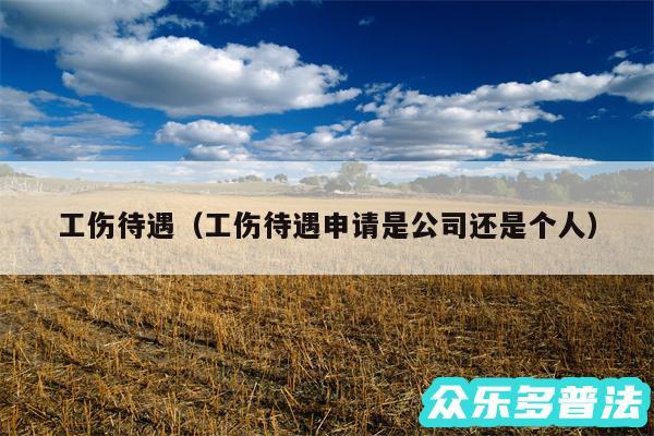 工伤待遇以及工伤待遇申请是公司还是个人
