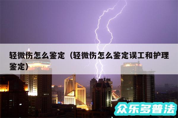 轻微伤怎么鉴定以及轻微伤怎么鉴定误工和护理鉴定