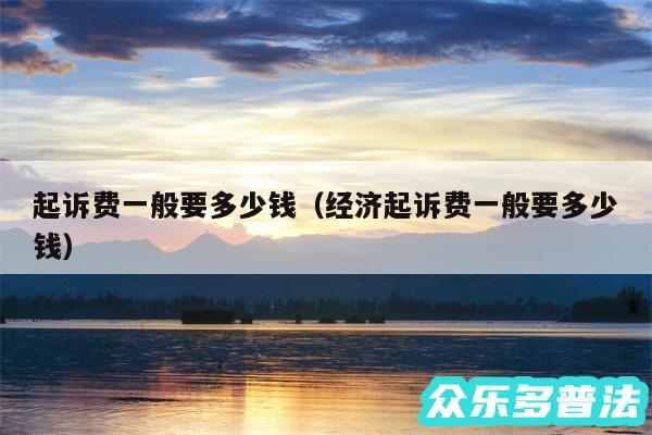 起诉费一般要多少钱以及经济起诉费一般要多少钱