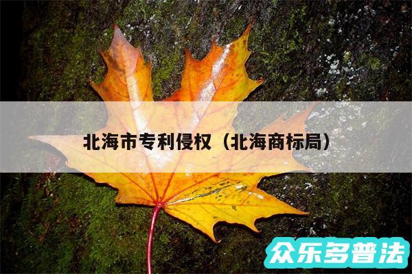 北海市专利侵权以及北海商标局