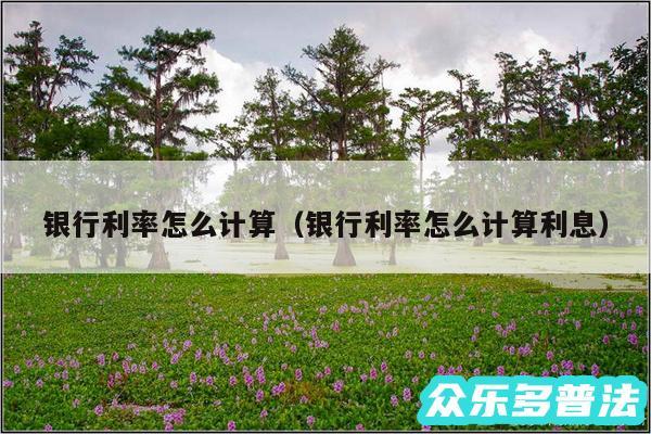 银行利率怎么计算以及银行利率怎么计算利息