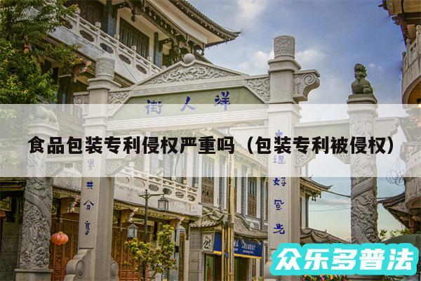 食品包装专利侵权严重吗以及包装专利被侵权