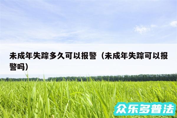 未成年失踪多久可以报警以及未成年失踪可以报警吗
