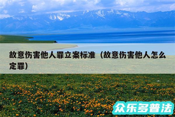 故意伤害他人罪立案标准以及故意伤害他人怎么定罪