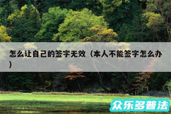 怎么让自己的签字无效以及本人不能签字怎么办