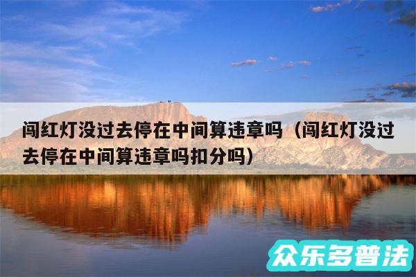 闯红灯没过去停在中间算违章吗以及闯红灯没过去停在中间算违章吗扣分吗
