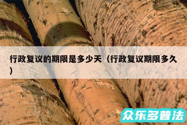 行政复议的期限是多少天以及行政复议期限多久