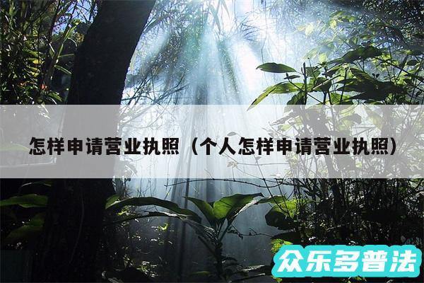 怎样申请营业执照以及个人怎样申请营业执照