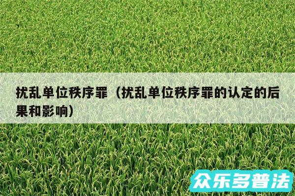 扰乱单位秩序罪以及扰乱单位秩序罪的认定的后果和影响