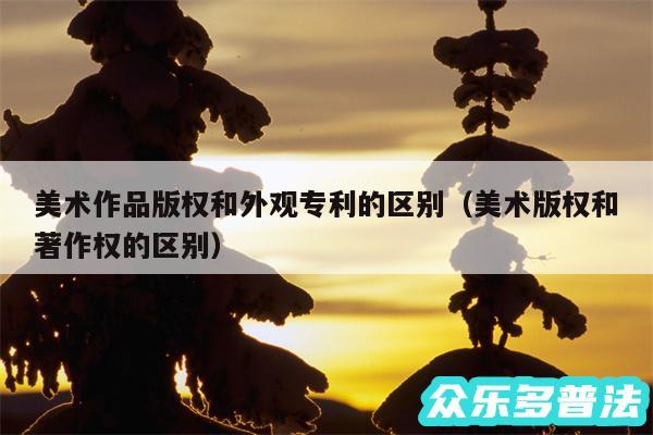 美术作品版权和外观专利的区别以及美术版权和著作权的区别