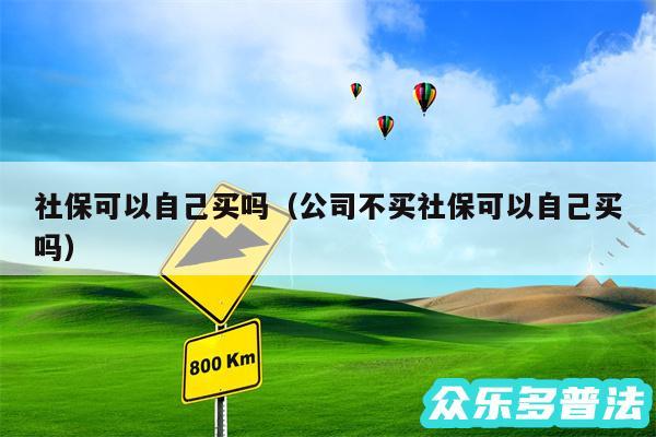 社保可以自己买吗以及公司不买社保可以自己买吗