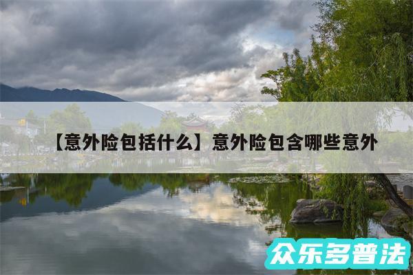 意外险包括什么还有意外险包含哪些意外