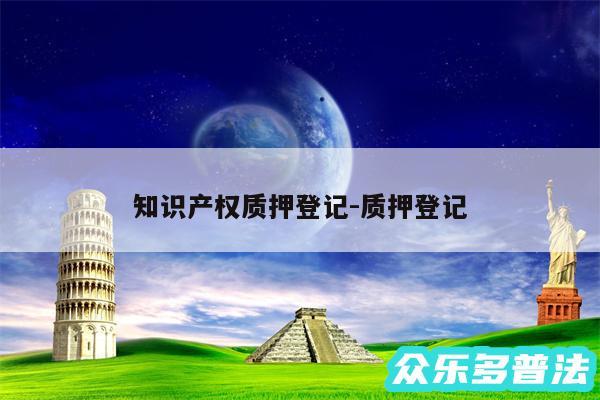 知识产权质押登记-质押登记