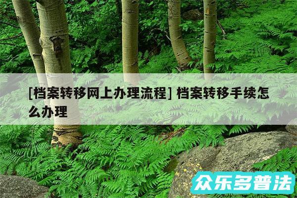 及档案转移网上办理流程 档案转移手续怎么办理