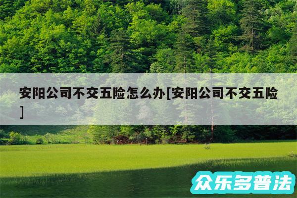 安阳公司不交五险怎么办及安阳公司不交五险