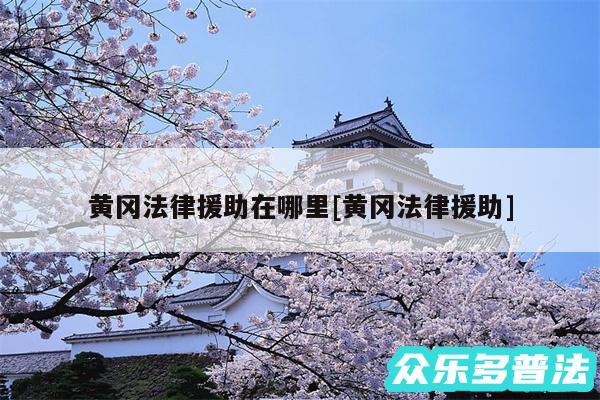 黄冈法律援助在哪里及黄冈法律援助