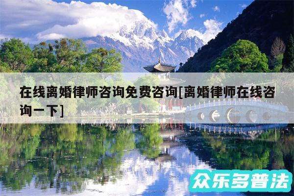 在线离婚律师咨询免费咨询及离婚律师在线咨询一下