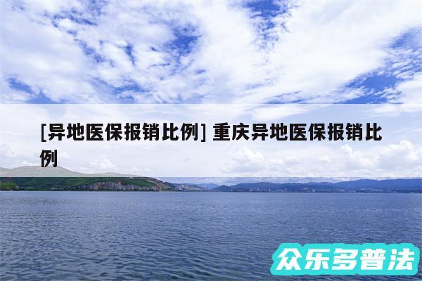 及异地医保报销比例 重庆异地医保报销比例