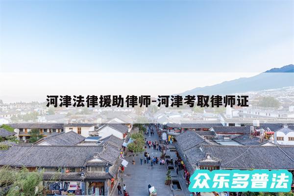河津法律援助律师-河津考取律师证
