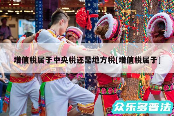 增值税属于中央税还是地方税及增值税属于