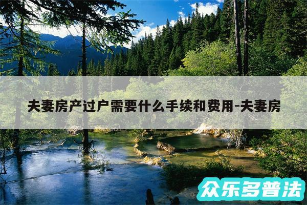 夫妻房产过户需要什么手续和费用-夫妻房