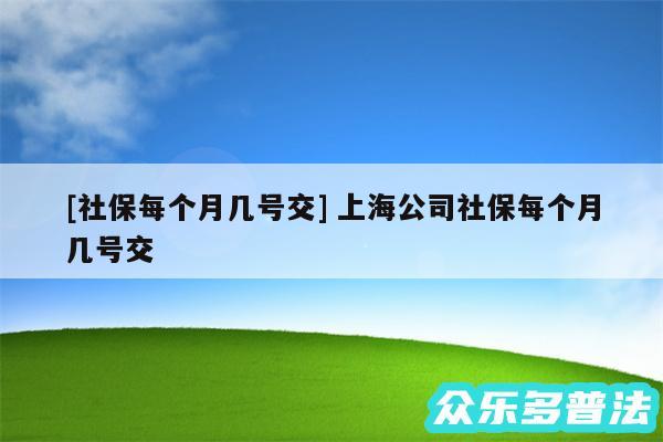 及社保每个月几号交 上海公司社保每个月几号交
