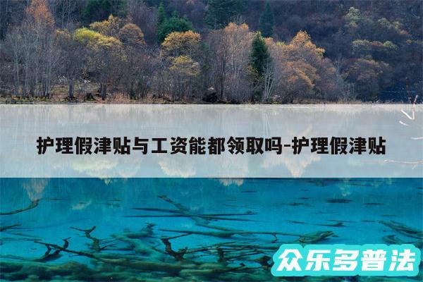 护理假津贴与工资能都领取吗-护理假津贴