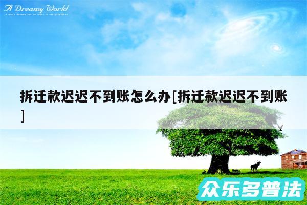 拆迁款迟迟不到账怎么办及拆迁款迟迟不到账