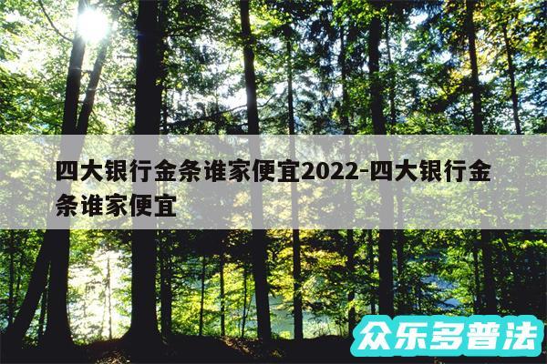 四大银行金条谁家便宜2024-四大银行金条谁家便宜