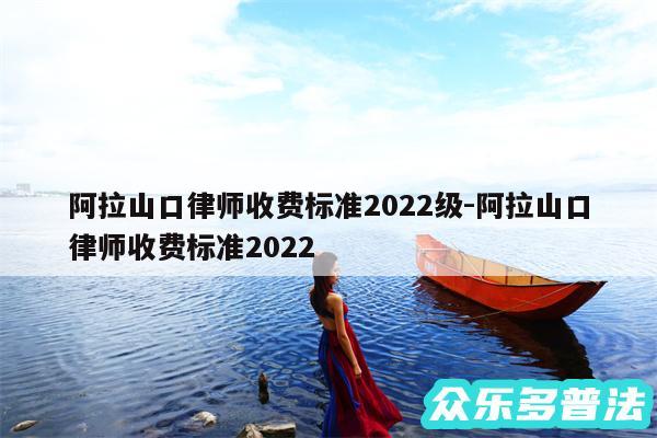 阿拉山口律师收费标准2024级-阿拉山口律师收费标准2024
